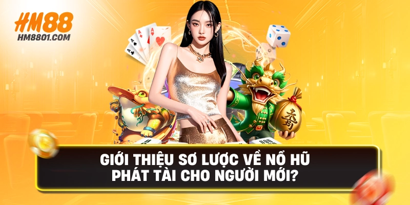 Giới thiệu sơ lược về nổ hũ phát tài cho người mới