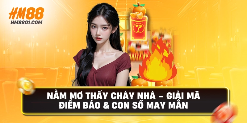 Nằm mơ thấy cháy nhà giải mã điềm báo con số may mắn